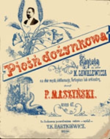 Pieśń dożynkowa: kantata do sł&oacute;w M. Gawalewicza na ch&oacute;r męzki, deklamację, fortepian lub orkiestrę