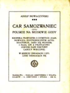 Car Samozwaniec czyli Polskie na Moskwie gody : kronika prawdziwa o Dymitrze Joannowiczu, jedynorocznym autokratorze, jako się wzni&oacute;sł i padł on z przyczyny furyjej pani fortuny Caricy Wiecznej: w sześciu obrazach i epilogu działająca się