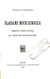 Śladami Mickiewicza: szkice i przyczynki do dziejów romantyzmu
