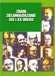 Znani zielonogórzanie XIX i XX wieku: praca zbiorowa, cz. 1