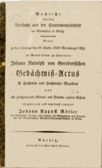 Nachricht &uuml;ber die Versuche aus der Experimentalphysik am Gymnasium in G&ouml;rlitz. Vomit zu dem Freitags den 26. Sept. 1828 Vormittags 9 Uhr im Gymnasium zu feiernden Johann Rudolph von Gersdorfischen Ged&auml;chtni&szlig; = Actus ...