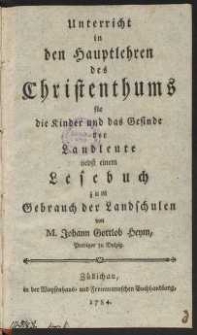 Unterricht in den Hauptlehren des Christenthums : fur Die Kinder und das Gesinde der Landleute nebst einem Lesebuch zum Gebrauch der Landschulen