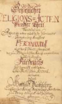 Schlesischer Religions-Acten Vierdter Theil. Handlend von Rejicir- [!] aber auch desto gloriösern Recipirung Kaysers Ferdinandi, und der so schändlichen Flucht des zum Böheimbs König angenom[m]enen Pfalz-Graf Friedrichs biß darauff erfolgten Chur-Sächsischen Accord exclusive