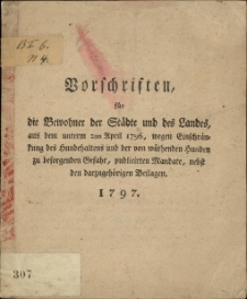 Vorschriften, für die Bewohner der Städte und des Landes, aus dem unterm 2ten April 1796, wegen Einschränkung des Hundehaltens und der von wüthenden Hunden zu besorgenden Gefahr, publicirten Mandate, nebst den darzugehörigen Beilagen
