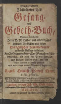 Neu zugerichtetes Z&uuml;llichowisches Gesang- und Gebeth-Buch : Darinnen vornehmlich Herrn D. M. Lutheri und anderer seiner getreuen Nachfolger und reiner Evangelischer Lehr-Bekenner geistreiche Gesange enthalten ...