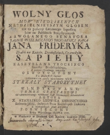 Wolny Głos Mow Niedzielnych Naydzielnieyszym Głosem tak na puszczy Literatnego sequestru; Jako na Publikach Statystycznych Zawołanego Senatora Jaśnie Wielmożnego Pana Jana Frideryka Hrabie na Kodniu, Dorohostaiach, Czarnobylu, Sapiehy Kasztelana Trockiego Starosty Brześćianskiego ...