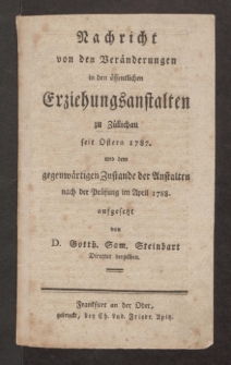 Nachricht von den Veränderungen in den öffentlichen Erziehungsanstalten zu Züllichau seit Ostern 1787. und dem gegenwärtigen Zustande der Anstalten nach der Prüfung im April 1788