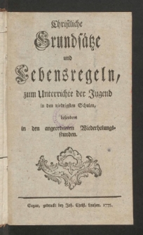 Christliche Grundsatze und Lebensregeln, zum Unterrichte der Jugend in den niedrigsten Schulen, besonders in den angeordneten Wiederholungsstunden