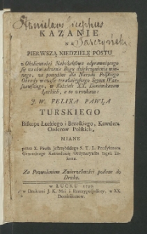 Kazanie Na Pierwszą Niedzielę Postu z Okoliczności Nabożeństwa odprawuiącego się na oświadczenie Bogu dziękczynienia winnego, za pomyślne dla Narodu Polskiego Obrady w czasie teraźnieyszego Seymu Warszawskiego, w Kościele XX. Dominikanow Łuckich, a to z rozkazu: J. W. Felixa Pawła Turskiego ...