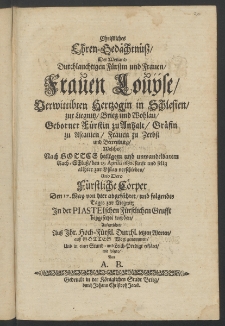Christliches Ehren-Gedächtnüss, der ... Frauen Louiise, Verwittibten Hertzogin in Schlesien, zur Liegnitz, Brieg und Wohlau, ... welche nach Gottes heiligen ... Rath-Schluss, den 25. Aprilis 1680. sanft und selig allhier zur Ohlau verschieden, und dero fürstliche Cörper den 17. May ...
