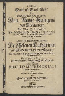 Gottseelige Denck- und Danck-Lust, bey des ... Herrn Hanss Georgens von Oberlender, auf Ober-Leutersdorff ... Churf&uuml;rst. Durchl. zu Sachsen Iohannis Georgii I. Christ-mildesten Andenckens wohl-meriter gewesenen Rittmeisters, und der... Fr. Helenen Catharinen von Oberlenderin,...