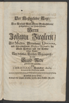 Der Hochgeliebte Artzt, an dem ... Herrn Johann Zieglern, der Medicin ... Doctore, und treu-gewesenen Physico Ordinario der Stadt Cotbus [...]