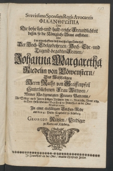 Suavissima sponsam regis avocantis philanthropia, die hohe lieb- und huldreiche Freundlichkeit dessen, so die K&ouml;nigliche Braut auffodert, &uuml;ber den ... Todesfall der ... Frauen Johanna Margaretha Riedelin von L&ouml;wenstern [...]