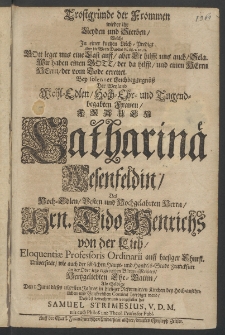 Trostgründe der Frommen wieder ihr Leyben und Sterben, welche in einer kurtzen Leich-Predigt ... bey solenner Leichbegängntiss der Weyland ... Frauen Catharinae Westenfeldin, des Hoch-Edlen [...]