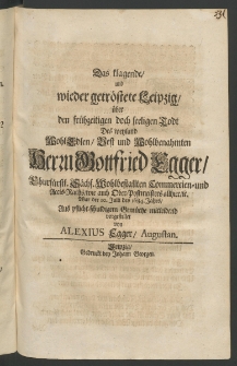Das klagende und wieder getröstete Leipzig, über den frühzeitigen doch seeligen Todt des ... Herrn Gottfried Egger, Churfürstl. Sächs. Hochbestallten Commercien- und Accis-Raths, wie auch Ober-Postmeisters allhier, ... war der 10. Julii des 1684 Jahres