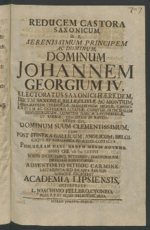 Reducem Castora Saxonicum,... Serenissimum Principem ac Dominum, Dominum Iohannem Georgium IV. Electoratus Saxonici Haeredem, Ducem Saxoniae, ... Dominum Suum Clementissimum, cum post itinera Gallicum, Anglicum, Belgicaque et Germanica feliciter confecta Philuraeam ...