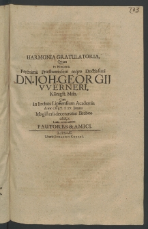 Harmonia gratulatoria, quam in honorem Pereximii ... Dn. loh. Georgii Wemeri, Koenigst. Misn. cum in Inculta Lipsiensium Academia Anno 1687. d. 27. Ianuar. magisterii decoraretur brabeo edidere laete consinentes fautores et amici