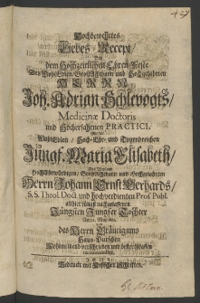 Hochbewehrtes Liebes- Recept, bey dem hochzeitlichen Ehren-Feste des ... Herrn Joh. Adrian Schlevogts, Medicinae Doctoris,... mit der ... J&uuml;ngf. Maria Elisabeth, des Weyland ... Herrn Johann Ernst Berhards, S.S. Theol. Doctoris ... allhier j&uuml;ngst nachgelassenen ...
