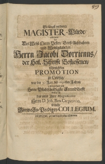 Die l&auml;ngst verdiente Magister-W&uuml;rde, erkennete bey des ... Herrn Jacobi Dorrienns, der Heil. Schrifft Befliessenen, r&uuml;hmlichsten Promotion zu Leipzig [...]