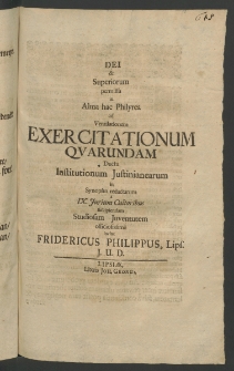 Dei et Superiorum permissu in Alma hac Philyrea ad ventilationem Exercitationum Quarundam duetu Institutionum Iustinianearum in Synopsin redactarum [...]