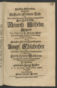 Schuldige Auffwartung, welche beym hochzeitl. Freuden-Feste dem Edlen ... Herrn Heinrich Wilhelm Meyern, Not. Publ. Caes. Hoch- und Wohl-Edlen auch Hochw. Raths der Stadt Leipzig Geschoss Einnehmern [...]