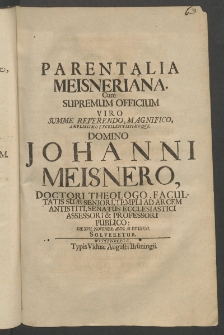 Parentalia Meisneriana cum supremum officium Viro Summe Reverendo, Magnifico ... Domino Iohanni Meisnero [...]