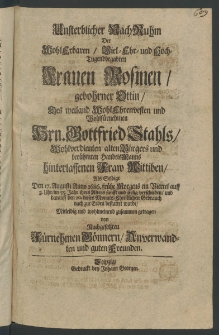 Unsterblicher Nach-Ruhm der ... Frauen Rosinen, gebohrner Ottin, des Weiland ...Hrn. Gottfried Stahls, ... B&uuml;rgers und ... Handels-Manns hinterlassenen Frau Wittven [...]