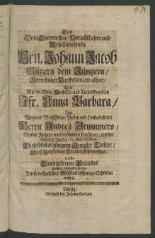 Wohl-Ehrenvesten, Vorachtbahrn ... Hrn. Johann Jacob, Ofitzern dem Jüngern, ... Handelsmann alhier, als er mit der Edlen ... Fr. Anna Barbara, des Weyland [...]