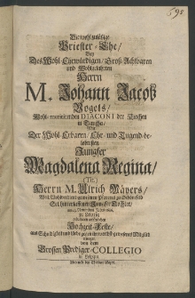 Die wohl-zulässige Priester-Ehe, des ... Herrn Johann Jacob Vogels, ... Diaconi in der Kirchen in Taucha, mit der ... Jungfer Magdalena Regina [...]