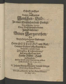 Schrifft-m&auml;ssiges und Treu-m&auml;ssigendes Menschen-Bild, in einer christlichen Leich- Predigt, bey ansehnlicher Sepultur eines ... Jungfr&auml;uleins Annen Margarethen, des Edlen ... Herrn Gottlobs von Rutt, Hammer-Besitzers uffm Kleppisch ... hertzlichsten, nunmehr seligen jungsten T&ouml;chterleins, ...