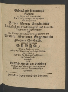 Gedenck und Erinnerungs Schilde, zu Ehren dem lieben Kinde, des ... Herren George Engelmanns, treufleissigen Seelensorgers und Diaconi bey der Kirchen zu Probsthein, und der ... Frauen Marianen Engelmannin, gebohrnen Ebersbachin, eintzigen Söhnlein, David, so den 4. April., An. 1668. gebohren, ...