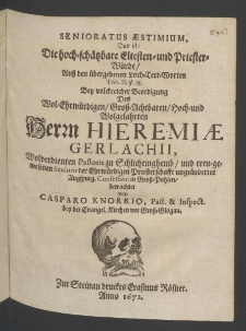 Senioratus aestimium : das ist die hoch-schätzbare Eltesten- und Priester-Würde, auss den übergebenen Leich-Text-Worten Tob. II. v. 18. bey volckreicher Beerdigung des ... Herrn Hieremiae Gerlachii [...]