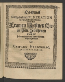 Grabmal nach gehaltener Funeration und Begräbnüss seeligerblichenen Frauen Rosinen Lieblischin, gebohrnen Goltzin, zu letzten Ehren und stetem Gedächtnüss auffgerichtet von ...