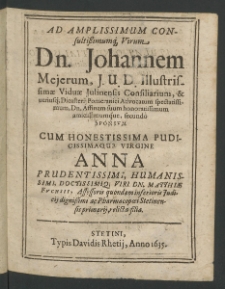 Ad Amplissimum Consultissimumque Virum Iohannem Meierum, I.U.D. Illustrissimae Viduae Juliensis Consiliarium et utriusque Dicasterii Pomeranici Advocatum Spectatissimum ; ... secundo sponsum cum Honestissima ...