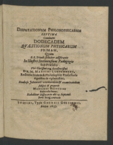 Disputationum philosophicarum séptima, continens dodecadem quaestionum Physicarum primam,... sub praesidio Viri... Martini Leuschneri ... habebitur disputatio die 14. September