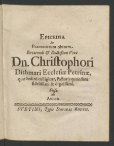 Epicedia in praematurum obitum Reverendi et Doctissimi Viri Christophori Dithmari, Ecclesiae Petrinae, quae Sedini colligitur, Pastoris quondam Fidelissimi et Dignissimi; fusa ab amicis