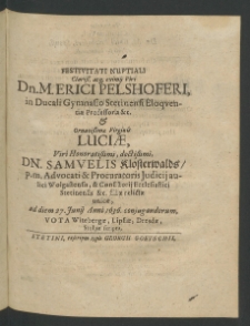 Festivitati nuptiali Clarissimi... Viri Erici Pelshoferi, in Ducali Gymnasio Stetinensi Eloquentiae Professoris et Ornatissima Virginis Luciae, Viri... Samuelis Klosterwalds, Advocad et Procuratoris Iudicii Aulici Wolgastensis ...