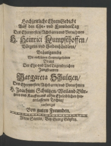 Hochzeitliche Ehren-Gedicht auff den Ehr- und Freudentag des Ehrenvesten ... Heinrici Kumpsthoffen, Bürgern und Seidenhändlers, Bräutigamts, wie auch seiner hertzvielgeliebten Braut... Margareta Schultzen, des Ehrenvesten ... Joachimi Schultzen,...