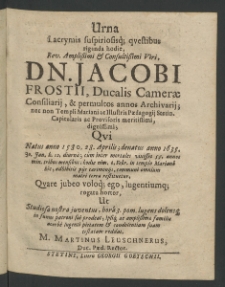 Urna lacrymis suspiriosisque questibus riganda hodie ... Viri lacobi Frostii, Ducalis Camerae Consiliarii et per multos annos Archivariii,... qui natus anno 1580 [...]