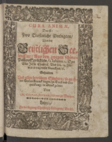 Cura Animae. Das ist: Zwo Trostreiche Predigten Von der Geistlichen SeelenCur : Aus den zweyen schönen PassionSprüchlein 1. Johann. 1. Das Blut Jesu Christi [et]c. Und Esa. 53. Fürwar er trug unser Kranckheit [et]c