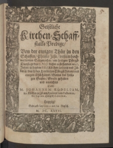 Geistliche Kirchen-Schaffstalls Predigt : Von der einigen Thür zu den Schaffen Christo Jesu unserm hochverdienten Seligmacher/ am heiligen Pfingst-Dienstage den 15. Maji dieses instehenden 1627. Jahrs in beyden FilialKirchen Loberitz und Zöberitz durch des Himlischen PfingstHerrns und einigen Thürhüters Gottes des heiligen Geistes Gnade gehalten und verrichtet