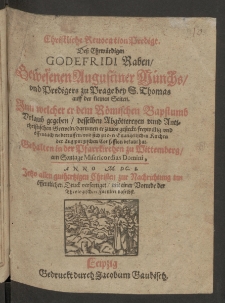 Christliche Revocation Predigt dess Ehrwürdigen Godefridi Raben gewesenen Augustiner Münchs und Predigers zu Prage bey S. Thomas auff der kleinen Seiten, inn welcher er dem Römischen Bapstumb Urlaub gegeben, desselben Abgöttereyen unnd antichristlichen Greweln, darinnen er zuvor gesteckt, freywillig und öffentlich widerruffen, und sich zu den Evangelischen Kirchen der Augspurgischen Confession bekant hat, gehalten in der Pfarrkirchen zu Wittemberg am Sontage Misericordias Domini, Anno 1601 ...Leipzig : gedruckt durch Iacobum Gaubisch, 1601