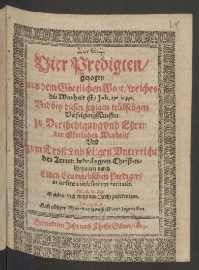Vier Predigten gezogen aus dem Göttlichen Wort, welches die Warheit ist Joh. 17. v. 17. Und bey diesen jetzigen trübseligen VerfolgungßLeufften zu Verthedigung und Ehren der Göttlichen Warheit Und zum Trost und seligen Unterricht den Armen bedrängten Christen Gehalten durch Einen Evangelischen Prediger