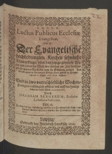 Luctus publicus Ecclesiae Evangelicae : das ist der evangelische hochbedrengten Kirchen sehnliche Trawerklage, uber das jetzige gottlose Wesen und Leben der Welt, wie solches zur Zeit des heiligen Propheten Ezechielis auch im Schwang gangen, aus den Klagworten des ewigen Gottes [...]