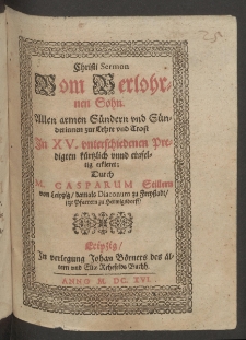 Christi Sermon vom verlohrnen Sohn, allen armen Sündern und Sünderinnen zur Lehre und Trost in XV. Unterschiedenen Predigten kürtzlich und einfeltig erkleret durch ...