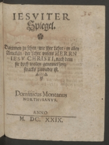 Iesviter Spiegel, darinnen zu sehen, wie ihre Lehre, in allen Artickeln, der Lehre vnsers Herrn Iesu Christi, nach dem sie doch wollen genennet seyn, stracks zuwieder ist.