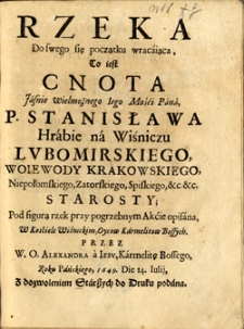 Rzeka do swego się początku wracająca, to jest cnota Jasnie wielmożnego iego Mości Pana, P. Stanisława Hrabie na Wiśniczu Lubomirskiego, woiewody Krakowskiego, Niepołomskiego, Zatorskiego, Spiskiego, etc. starosty; Pod figurą rzek przy pogrzebnym Akcie opisana, w Kościele Wiśnickim, Oycow Karmelitow Bossych