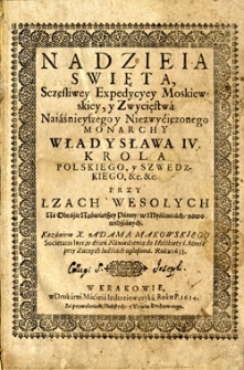 Nadzieia swięta, Sczęsliwey Expedycyey Moskiewskiey, y Zwycięstwa Naiaśnieyszego y Niezwycięzonego Monarchy Władysława IV Krola Polskiego, y Szwedzkiego, &c.&c. przy łzach wesołych na obrazie Naświętszey Panny (w Myślinicach) nowo widzianych
