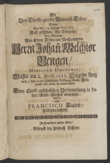 Die von Christo geerbte Himmels-Erben, welche aus dem 16. Psalm ... auff geschehene Beerdigung des ... Herrn Johann Melchior Gengen, Medicinae Doctoris, welcher am 11. Aprilis 1688. ... ist entschlaffen, einer ... Versammlung in dasieger Stadt-Kirchen ...