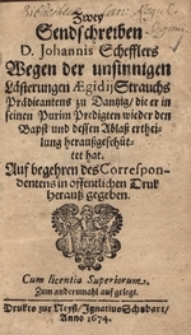 Zwey Sendschreiben D. Johannis Schefflers Wegen der unsinnigen L&auml;sterungen Aegidii Strauchs Pr&auml;dicantens zu Dantzig, die er in seinen Purim Predigten wieder den Bapst und dessen Ablass ertheilung heraussgesch&uuml;ttet hat